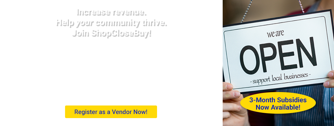 Increase revenue. Help your community thrive. Join ShopCloseBuy. Register as a Vendor Now